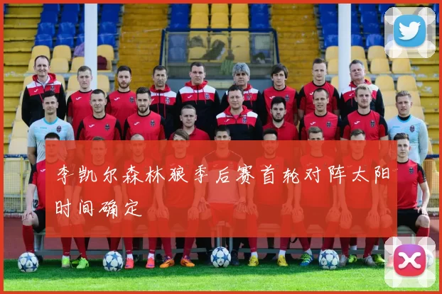 李凯尔森林狼季后赛首轮对阵太阳时间确定