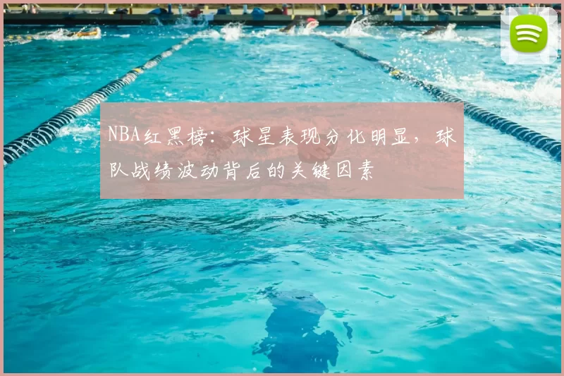 NBA红黑榜：球星表现分化明显，球队战绩波动背后的关键因素