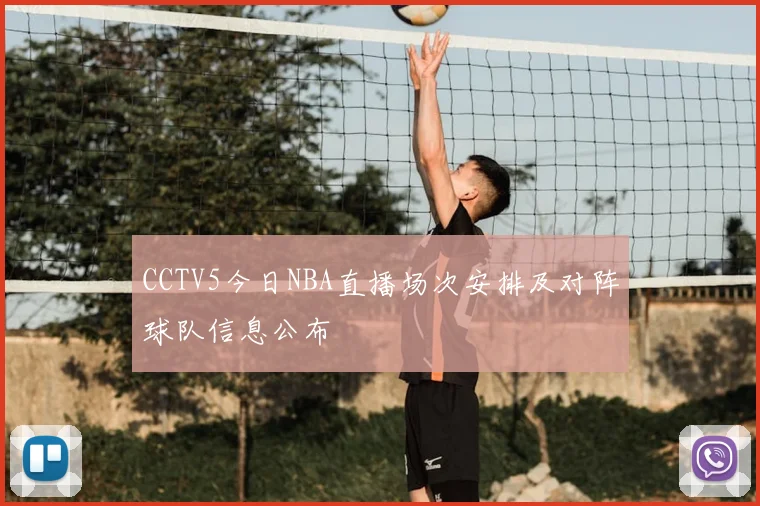 CCTV5今日NBA直播场次安排及对阵球队信息公布