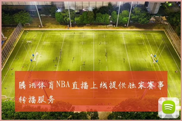 腾讯体育NBA直播上线提供独家赛事转播服务