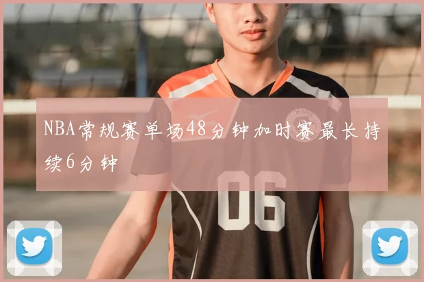 NBA常规赛单场48分钟加时赛最长持续6分钟