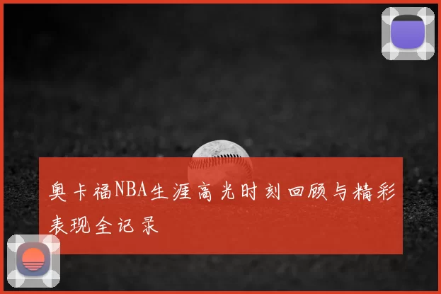 奥卡福NBA生涯高光时刻回顾与精彩表现全记录