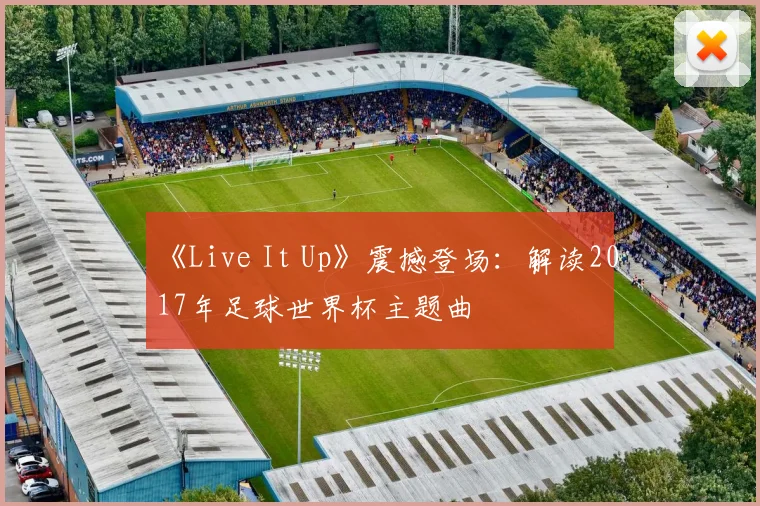 《Live It Up》震撼登场：解读2017年足球世界杯主题曲
