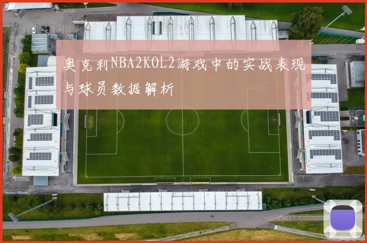 奥克利NBA2KOL2游戏中的实战表现与球员数据解析