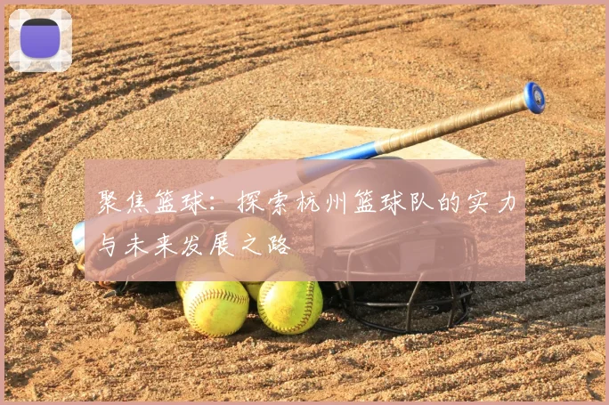聚焦篮球:探索杭州篮球队的实力与未来发展之路