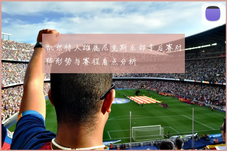 凯尔特人雄鹿尼克斯东部季后赛对阵形势与赛程看点分析
