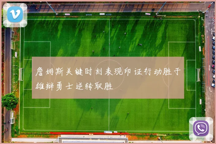 詹姆斯关键时刻表现印证行动胜于雄辩勇士逆转取胜