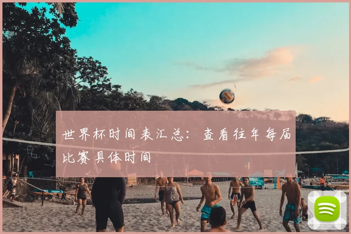 世界杯时间表汇总：查看往年每届比赛具体时间