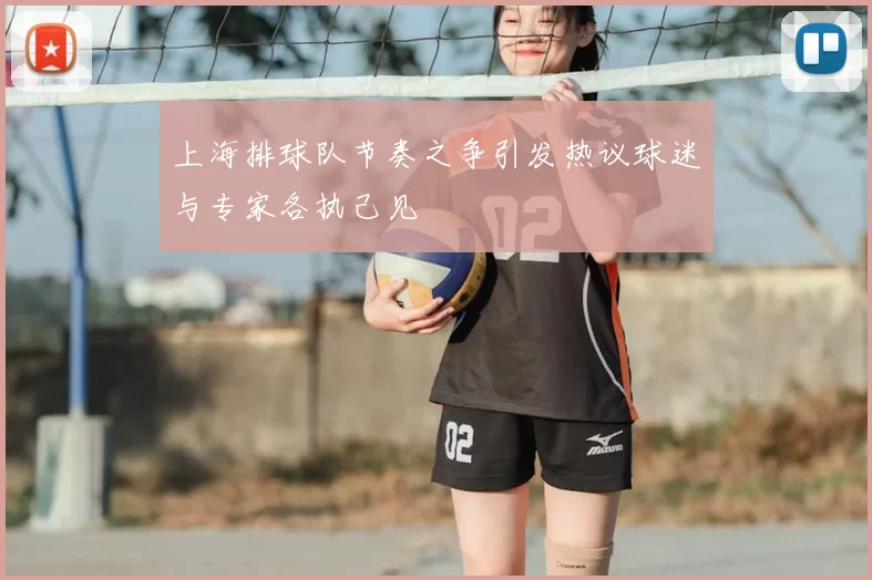 上海排球队节奏之争引发热议球迷与专家各执己见