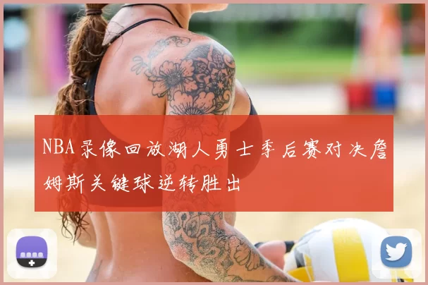 NBA录像回放湖人勇士季后赛对决詹姆斯关键球逆转胜出