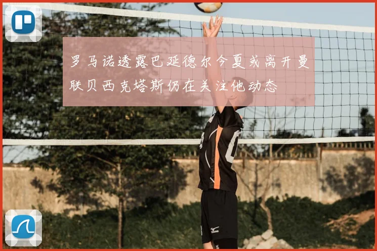 罗马诺透露巴延德尔今夏或离开曼联贝西克塔斯仍在关注他动态