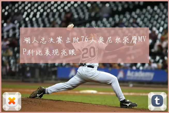 湖人总决赛击败76人奥尼尔荣膺MVP科比表现亮眼