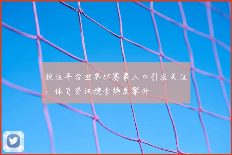 投注平台世界杯赛事入口引发关注，体育资讯搜索热度攀升