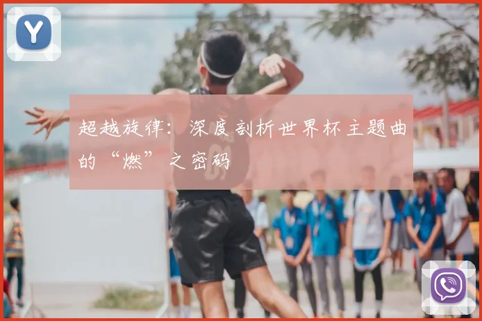 超越旋律：深度剖析世界杯主题曲的“燃”之密码
