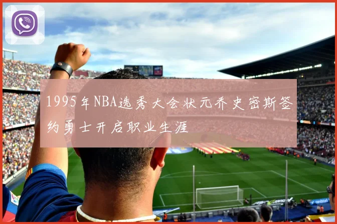 1995年NBA选秀大会状元乔史密斯签约勇士开启职业生涯