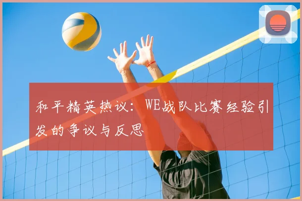 和平精英热议：WE战队比赛经验引发的争议与反思