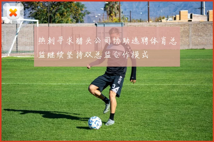 热刺寻求猎头公司协助选聘体育总监继续坚持双总监合作模式