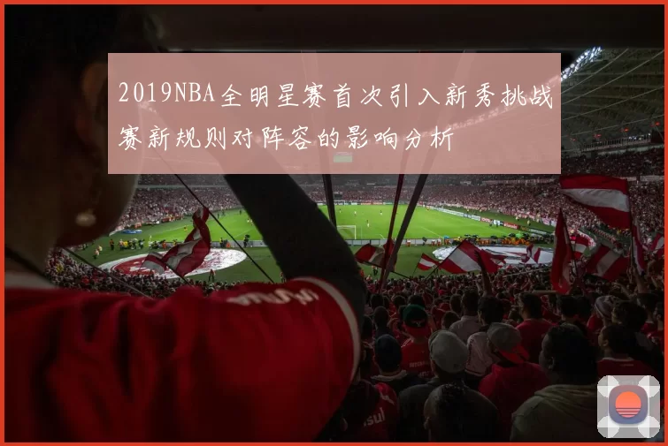 2019NBA全明星赛首次引入新秀挑战赛新规则对阵容的影响分析