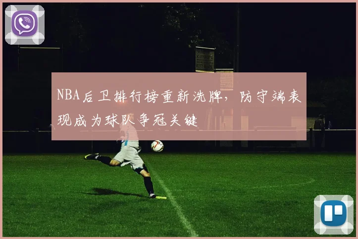 NBA后卫排行榜重新洗牌,防守端表现成为球队争冠关键