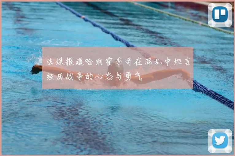 法媒报道哈利霍季奇在混乱中坦言经历战争的心态与勇气