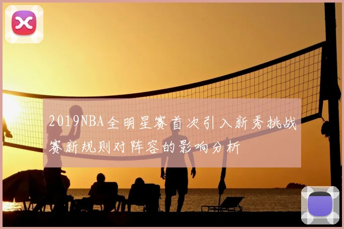 2019NBA全明星赛首次引入新秀挑战赛新规则对阵容的影响分析
