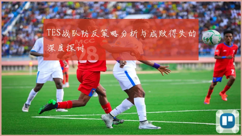 TES战队防反策略分析与成败得失的深度探讨