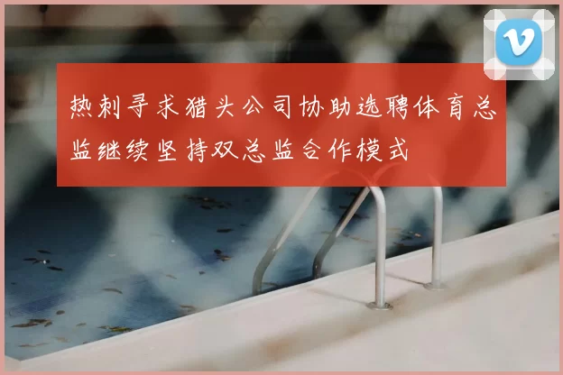 热刺寻求猎头公司协助选聘体育总监继续坚持双总监合作模式