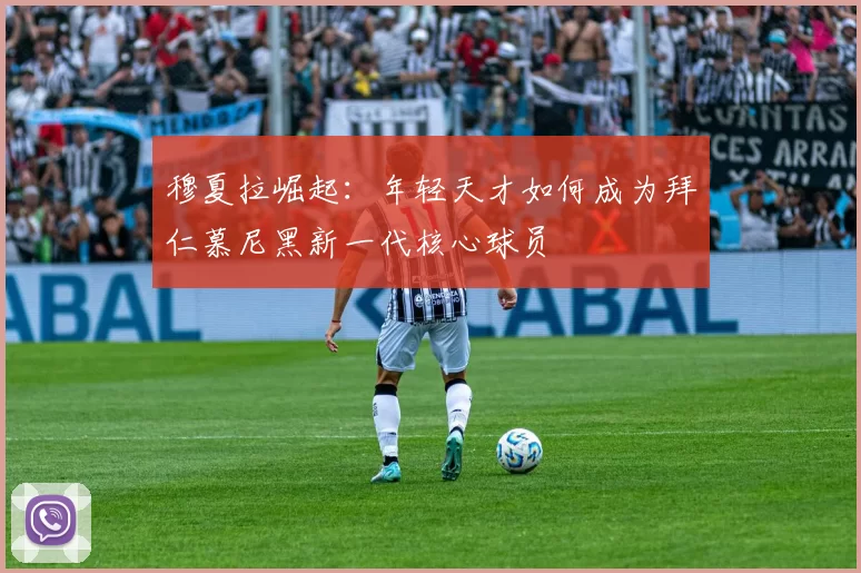 穆夏拉崛起：年轻天才如何成为拜仁慕尼黑新一代核心球员