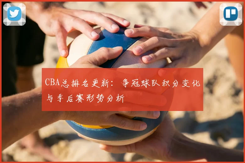 CBA总排名更新：争冠球队积分变化与季后赛形势分析