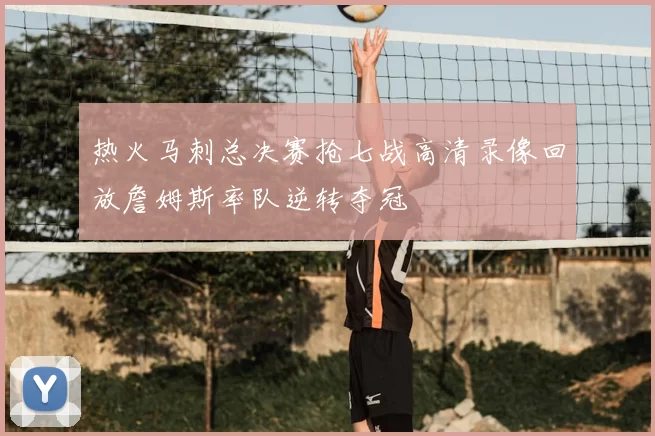 热火马刺总决赛抢七战高清录像回放詹姆斯率队逆转夺冠