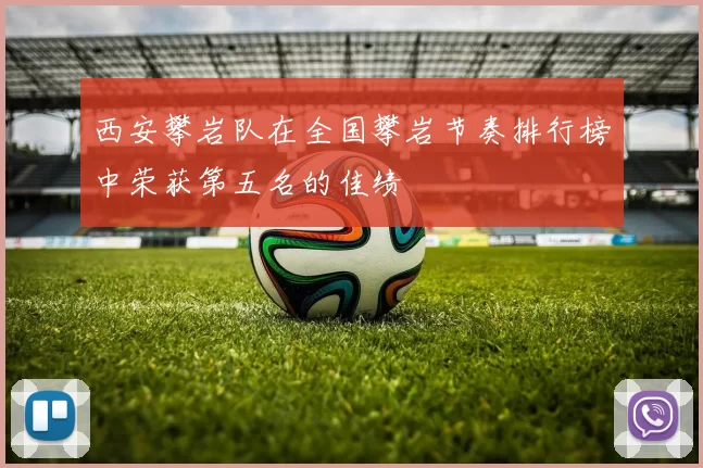 西安攀岩队在全国攀岩节奏排行榜中荣获第五名的佳绩