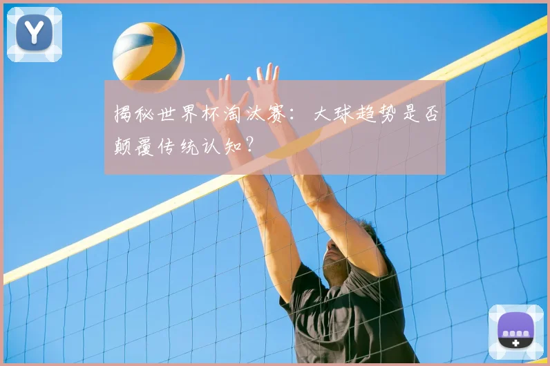 揭秘世界杯淘汰赛：大球趋势是否颠覆传统认知？