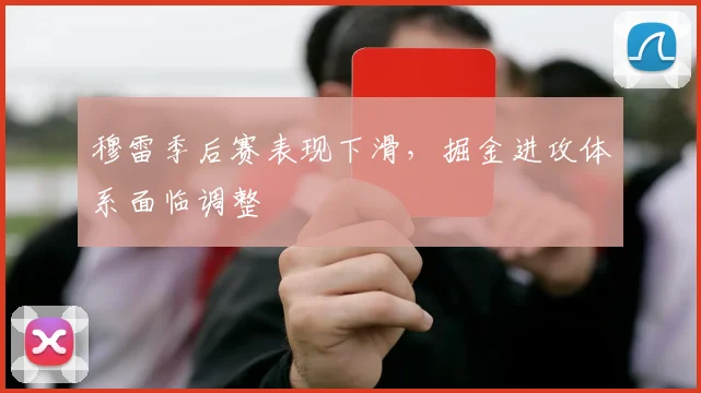 穆雷季后赛表现下滑，掘金进攻体系面临调整