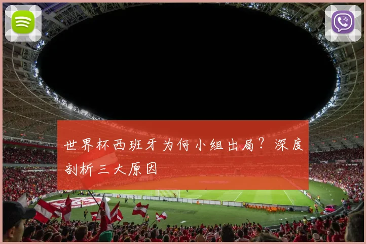 世界杯西班牙为何小组出局？深度剖析三大原因