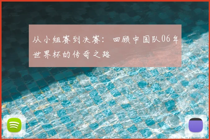 从小组赛到决赛：回顾中国队06年世界杯的传奇之路