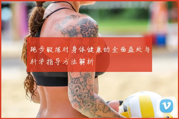 跑步锻炼对身体健康的全面益处与科学指导方法解析