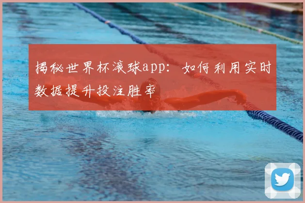 揭秘世界杯滚球app：如何利用实时数据提升投注胜率