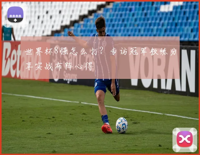 世界杯8强怎么打？专访冠军教练分享实战布阵心得