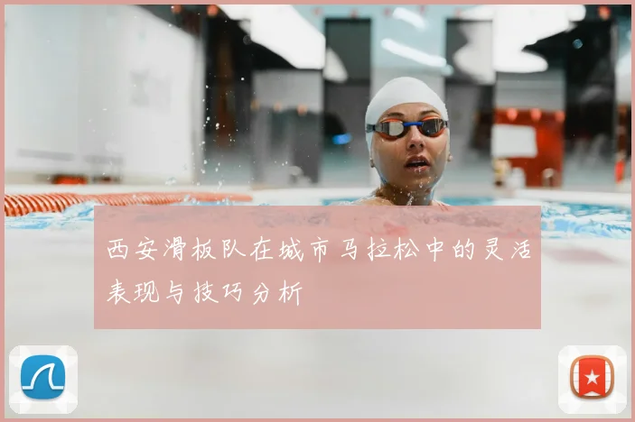 西安滑板队在城市马拉松中的灵活表现与技巧分析