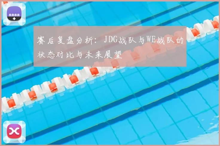 赛后复盘分析：JDG战队与WE战队的状态对比与未来展望