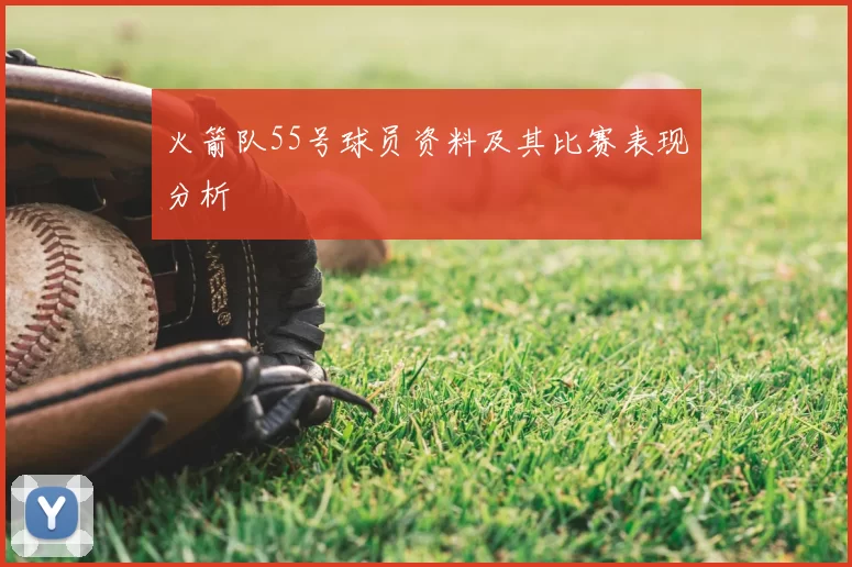 火箭队55号球员资料及其比赛表现分析