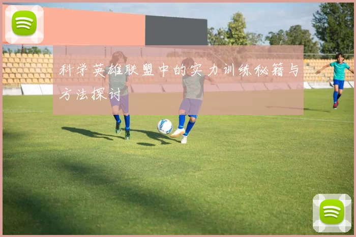 科学英雄联盟中的实力训练秘籍与方法探讨