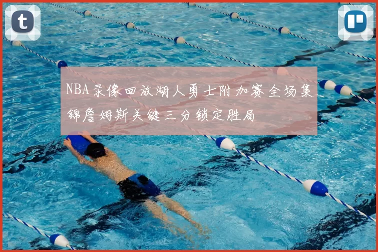 NBA录像回放湖人勇士附加赛全场集锦詹姆斯关键三分锁定胜局