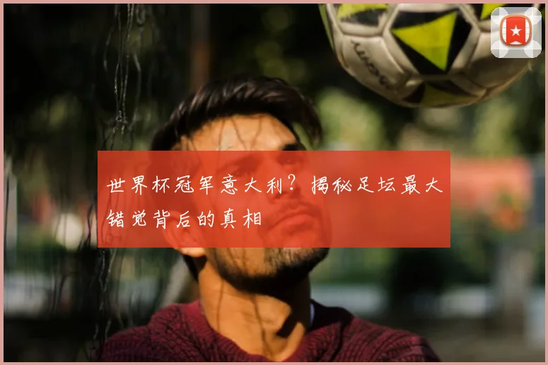 世界杯冠军意大利？揭秘足坛最大错觉背后的真相