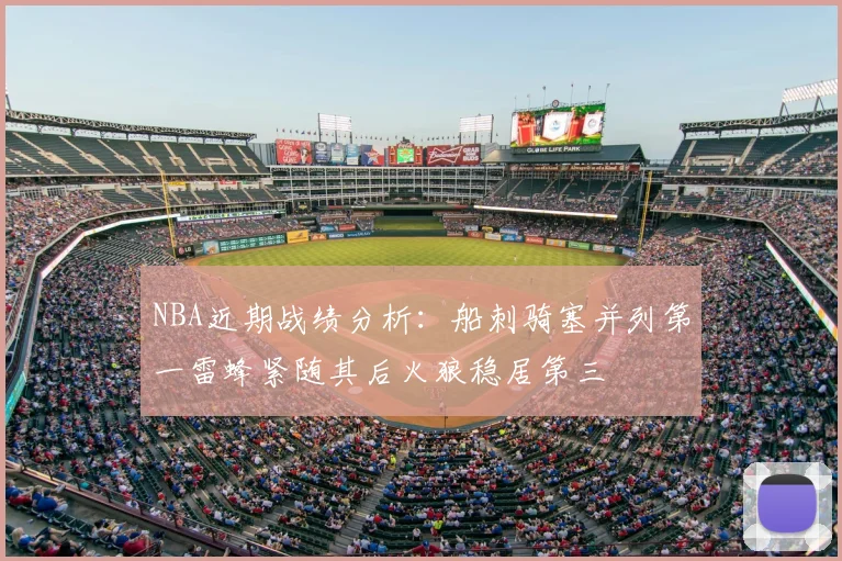 NBA近期战绩分析：船刺骑塞并列第一雷蜂紧随其后火狼稳居第三