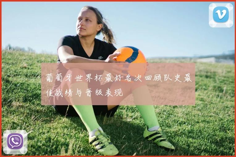 葡萄牙世界杯最好名次回顾队史最佳战绩与晋级表现