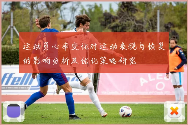 运动员心率变化对运动表现与恢复的影响分析及优化策略研究