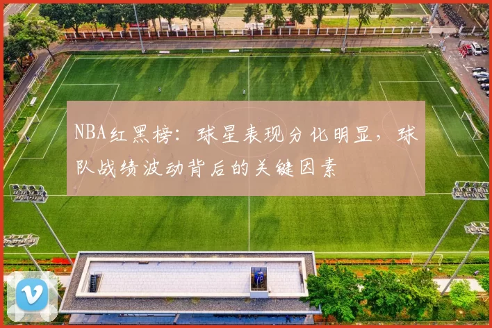 NBA红黑榜：球星表现分化明显，球队战绩波动背后的关键因素