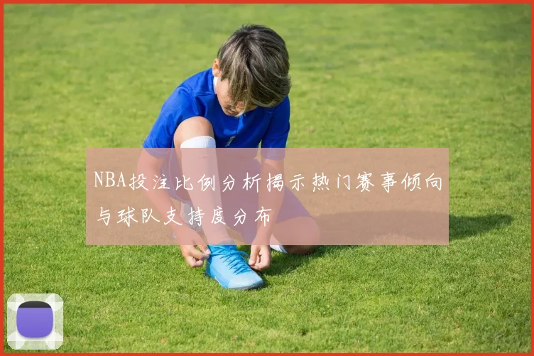 NBA投注比例分析揭示热门赛事倾向与球队支持度分布