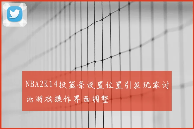 NBA2K14投篮条设置位置引发玩家讨论游戏操作界面调整
